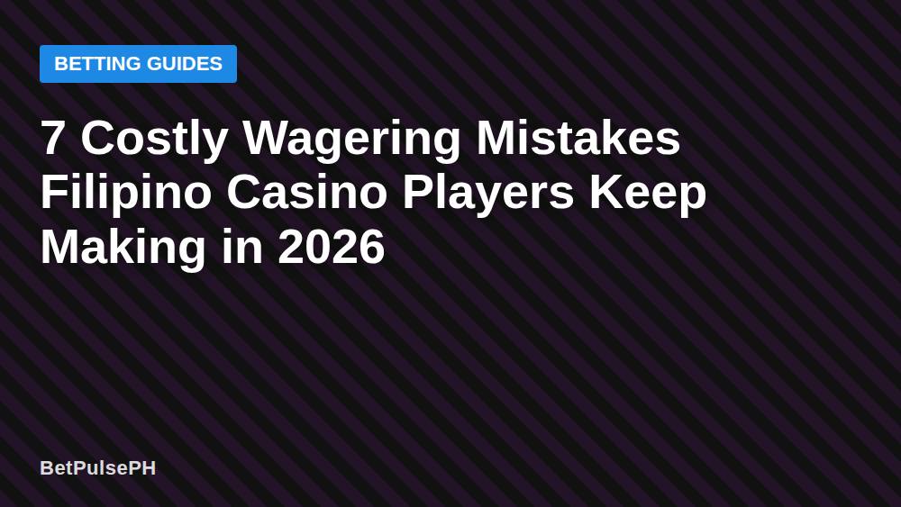 7 Costly Wagering Mistakes Filipino Casino Players Keep Making in 2026