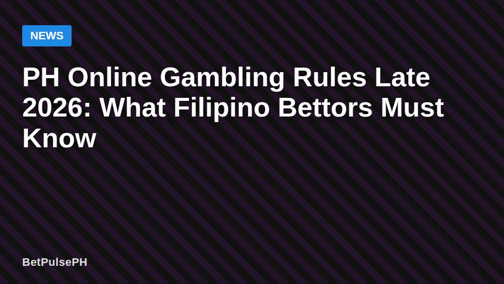 PH Online Gambling Rules Late 2026: What Filipino Bettors Must Know