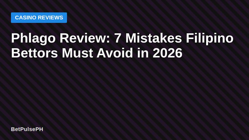 Phlago Review: 7 Mistakes Filipino Bettors Must Avoid in 2026