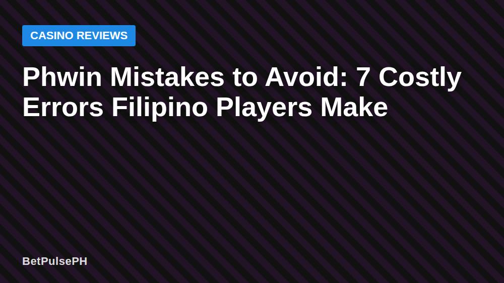 Phwin Mistakes to Avoid: 7 Costly Errors Filipino Players Make